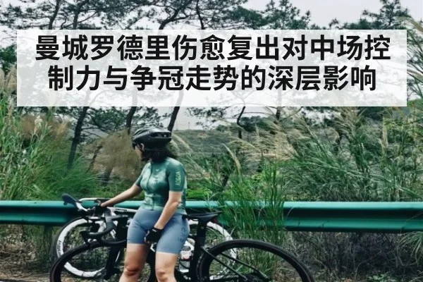 曼城罗德里伤愈复出对中场控制力与争冠走势的深层影响