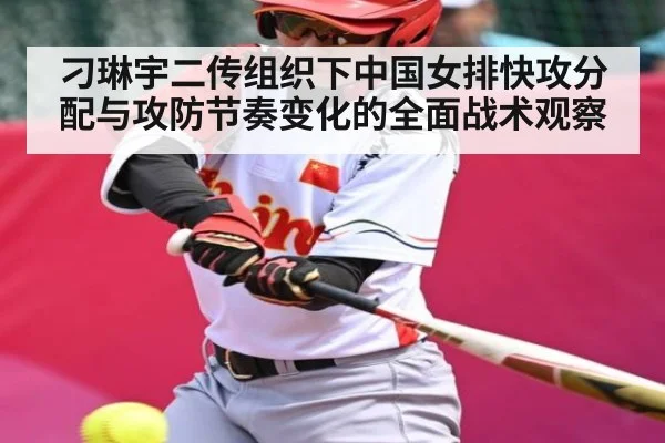 刁琳宇二传组织下中国女排快攻分配与攻防节奏变化的全面战术观察