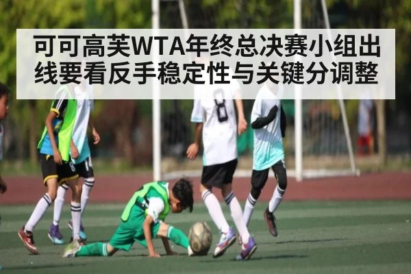 可可高芙WTA年终总决赛小组出线要看反手稳定性与关键分调整